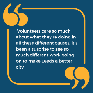 The image says “Volunteers care so much about what they’re doing in all these different causes, it’s been a surprise to see so much different work going on to make Leeds a better city"